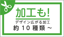 多彩な加工で個性をプラス！