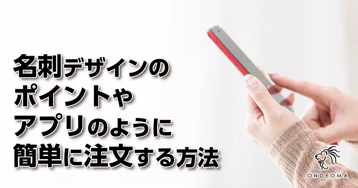 名刺デザインのポイントやアプリのように簡単に注文する方法