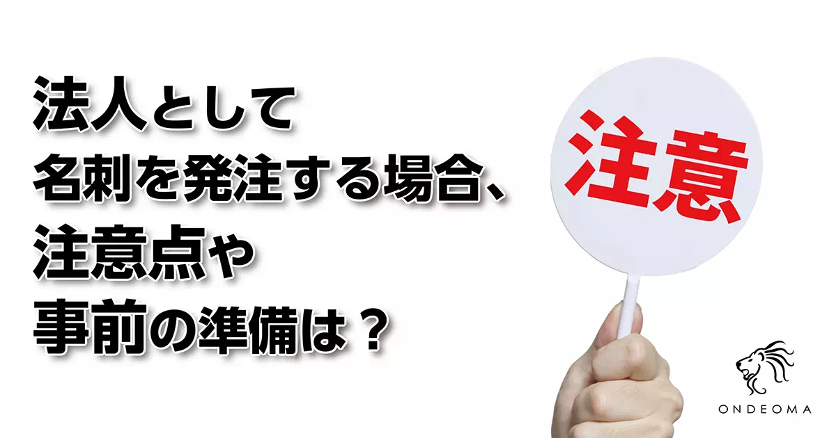 法人として名刺を発注する場合、注意点や事前の準備は？