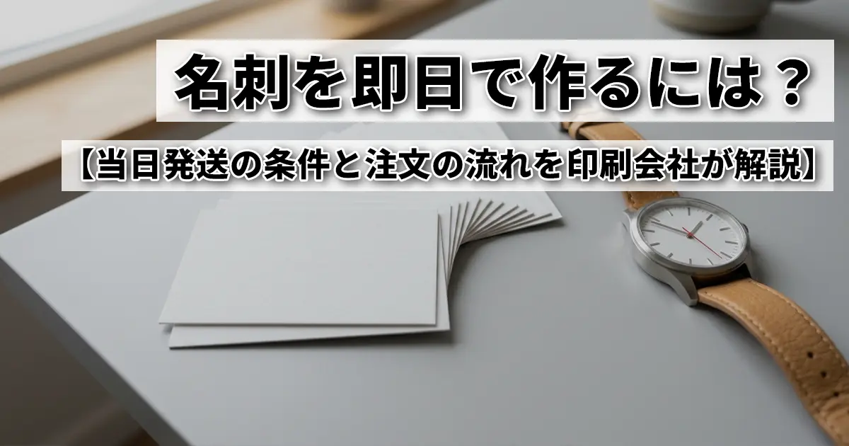 名刺を即日で作るには？当日発送の条件と注文の流れを印刷会社が解説